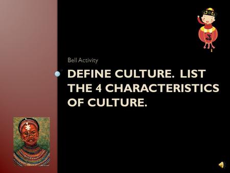 DEFINE CULTURE. LIST THE 4 CHARACTERISTICS OF CULTURE. Bell Activity.