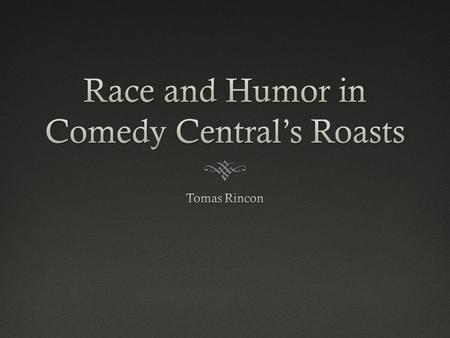 Breakdown  Topic- Humor  Focus- Racial Humor  Method- Content Analysis and Textual Analysis  Target- Comedy Central Roasts (Flavor Flav, Roseanne,