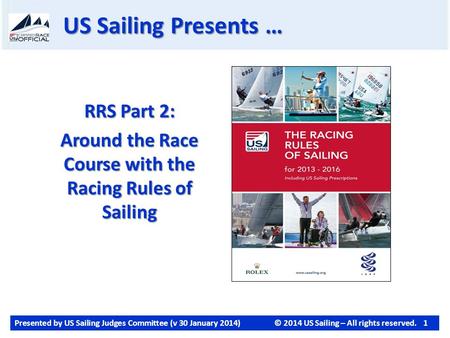 Presented by US Sailing Judges Committee (v 30 January 2014)© 2014 US Sailing – All rights reserved. 1 US Sailing Presents … RRS Part 2: Around the Race.