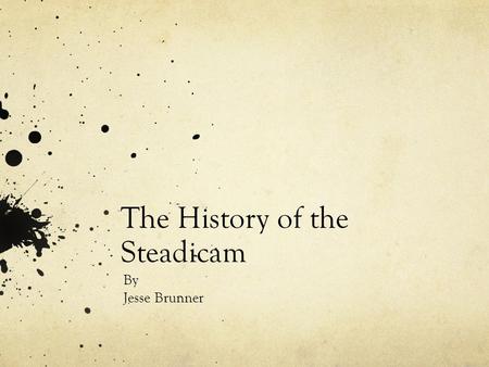 The History of the Steadicam By Jesse Brunner. Garret Brown Inventor- wanted camera to fly smoothly over uneven ground. Created in early 70’s when he.