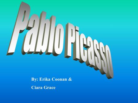 By: Erika Coonan & Ciara Grace. Early Years Pablo Picasso was born on October 25, 1881 in Malaga, Spain. Picasso’s father José Ruiz y Blasco was also.