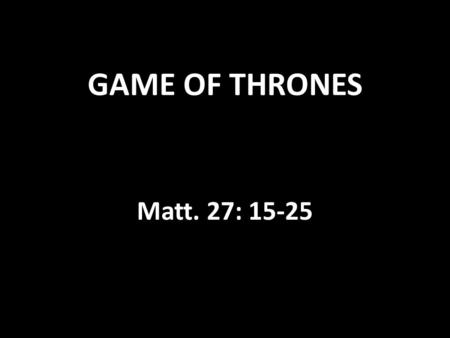 GAME OF THRONES Matt. 27: 15-25. Pilate was caught up in the web of intrigue and knew he was unable to extricate himself. He remembered that it was a.