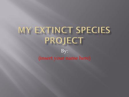 By: (insert your name here).  Find a species from these websites:   extinct-species.htm