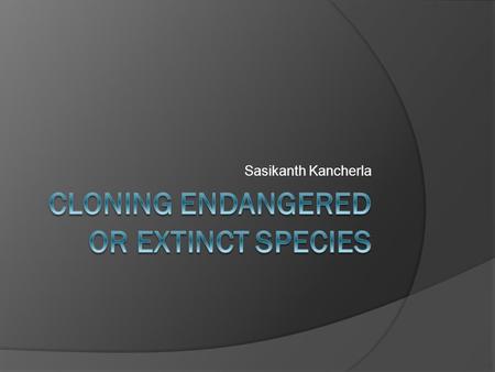 Sasikanth Kancherla. Background  1996- Dolly, cloning has been an ethical issue ever since.  Animal cloning has been made possible, but still very temperamental.