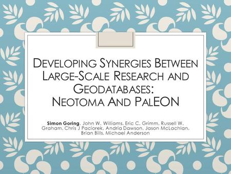 D EVELOPING S YNERGIES B ETWEEN L ARGE -S CALE R ESEARCH AND G EODATABASES : N EOTOMA A ND P AL EON Simon Goring, John W. Williams, Eric C. Grimm, Russell.