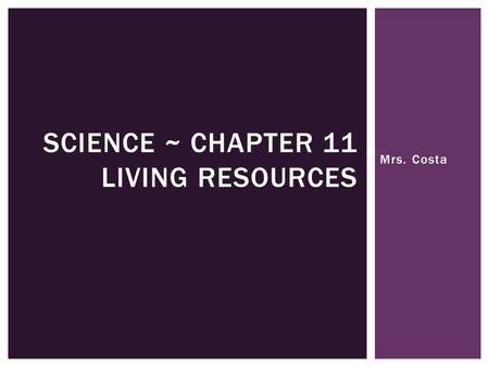 Mrs. Costa SCIENCE ~ CHAPTER 11 LIVING RESOURCES.