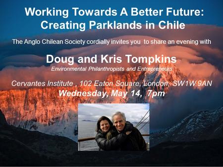 Working Towards A Better Future: Creating Parklands in Chile The Anglo Chilean Society cordially invites you to share an evening with Doug and Kris Tompkins.