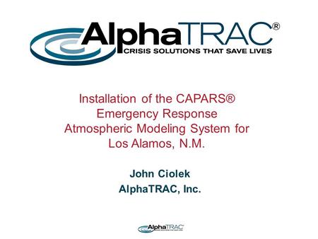 John Ciolek AlphaTRAC, Inc. Installation of the CAPARS® Emergency Response Atmospheric Modeling System for Los Alamos, N.M.