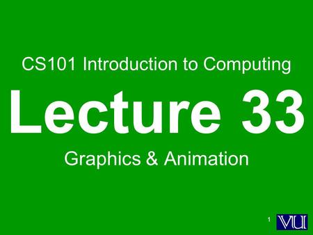 1 CS101 Introduction to Computing Lecture 33 Graphics & Animation.