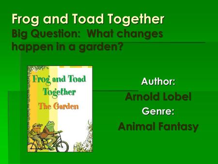 Frog and Toad Together Big Question: What changes happen in a garden?