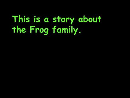 This is a story about the Frog family.