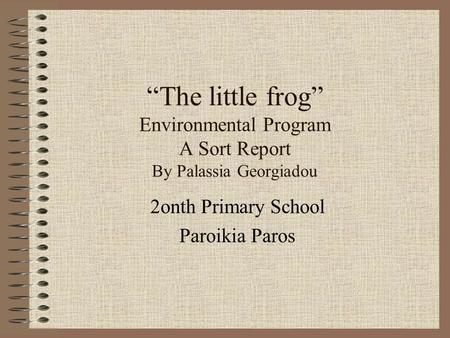 “The little frog” Environmental Program A Sort Report By Palassia Georgiadou 2onth Primary School Paroikia Paros.