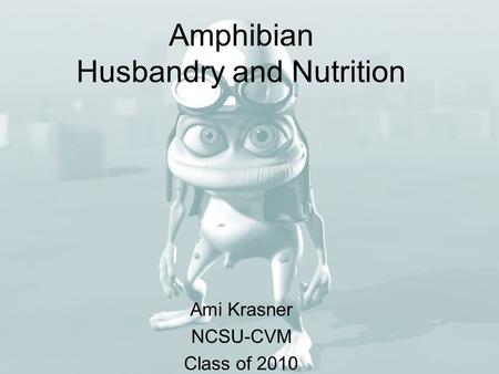 Amphibian Husbandry and Nutrition Ami Krasner NCSU-CVM Class of 2010.