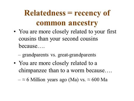 Relatedness = recency of common ancestry –grandparents vs. great-grandparents –≈ 6 Million years ago (Ma) vs. ≈ 600 Ma You are more closely related to.