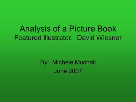 Analysis of a Picture Book Featured Illustrator: David Wiesner By: Michele Mushall June 2007.