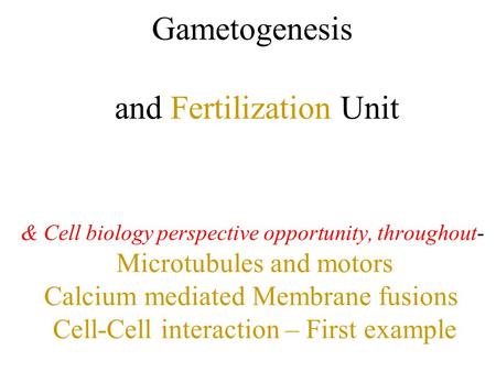 & Cell biology perspective opportunity, throughout- Microtubules and motors Calcium mediated Membrane fusions Cell-Cell interaction – First example Gametogenesis.