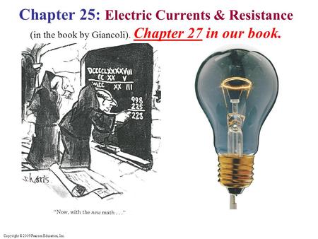 Copyright © 2009 Pearson Education, Inc. Chapter 25: Electric Currents & Resistance (in the book by Giancoli). Chapter 27 in our book.