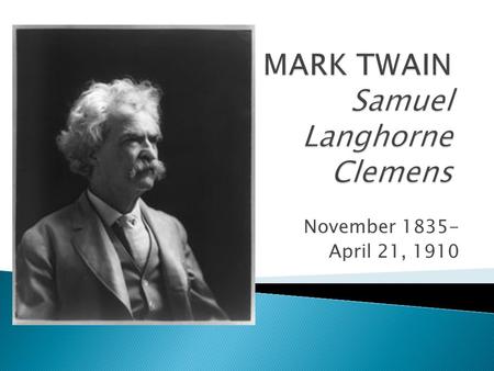 November 1835- April 21, 1910.  Born November 30, 1835, in Florida, Missouri.  At age 4, moved to Hannibal, Missouri, a growing port town located on.