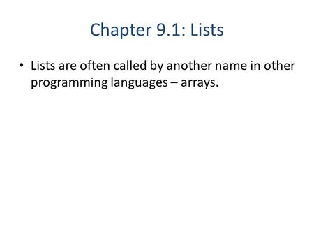 Chapter 9.1: Lists Lists are often called by another name in other programming languages – arrays.