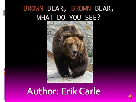 BROWN BEAR, BROWN BEAR, WHAT DO YOU SEE?