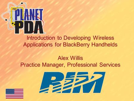 Introduction to Developing Wireless Applications for BlackBerry Handhelds Alex Willis Practice Manager, Professional Services.