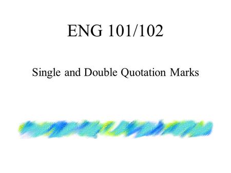 ENG 101/102 Single and Double Quotation Marks. When to Use If you quote something which is ALREADY enclosed within quotation marks, you need to change.