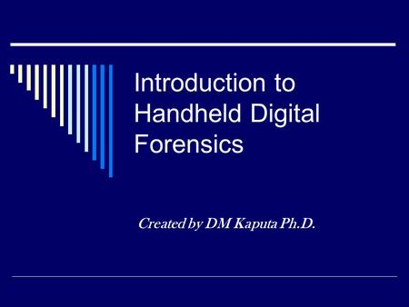 Introduction to Handheld Digital Forensics Created by DM Kaputa Ph.D.