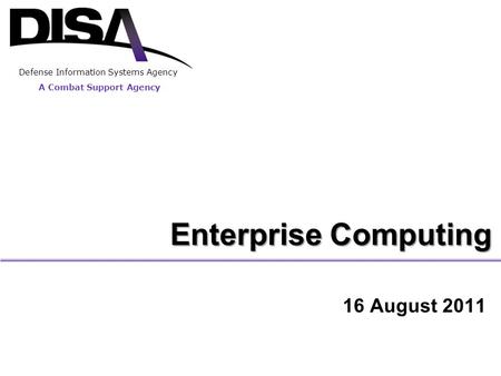 Enterprise Computing 16 August 2011 Defense Information Systems Agency