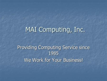 MAI Computing, Inc. Providing Computing Service since 1985 We Work for Your Business!