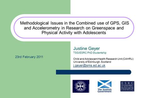 Methodological Issues in the Combined use of GPS, GIS and Accelerometry in Research on Greenspace and Physical Activity with Adolescents Justine Geyer.