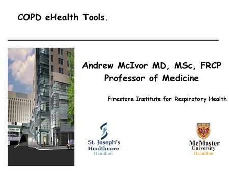 Andrew McIvor MD, MSc, FRCP Professor of Medicine Firestone Institute for Respiratory Health COPD eHealth Tools.