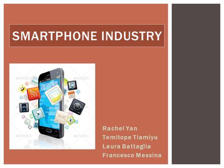 Rachel Yan Temitope Tiamiyu Laura Battaglia Francesco Messina SMARTPHONE INDUSTRY.