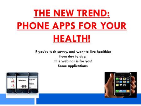 THE NEW TREND: PHONE APPS FOR YOUR HEALTH! If you’re tech savvy, and want to live healthier from day to day, this webinar is for you! Some applications.