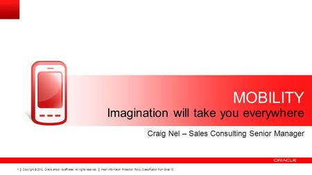 Copyright © 2012, Oracle and/or its affiliates. All rights reserved. Insert Information Protection Policy Classification from Slide 13 1 MOBILITY Imagination.