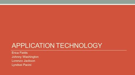 APPLICATION TECHNOLOGY Erica Fields Johnny Washington Lorenzo Jackson Lyndsei Pacini.