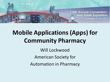 Mobile Applications (Apps) for Community Pharmacy Will Lockwood American Society for Automation in Pharmacy.