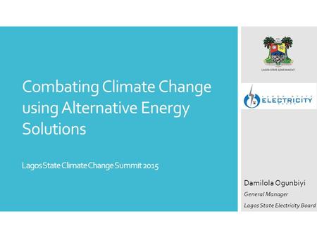 Combating Climate Change using Alternative Energy Solutions Lagos State Climate Change Summit 2015 Damilola Ogunbiyi General Manager Lagos State Electricity.