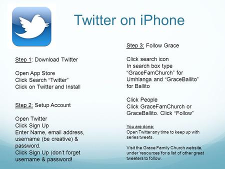 Twitter on iPhone Step 1: Download Twitter Open App Store Click Search “Twitter” Click on Twitter and Install Step 2: Setup Account Open Twitter Click.
