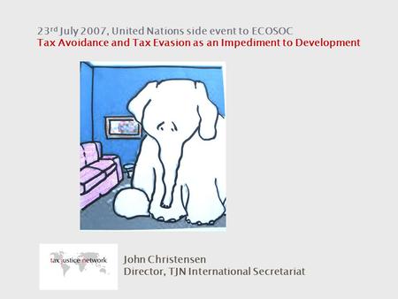 23 rd July 2007, United Nations side event to ECOSOC Tax Avoidance and Tax Evasion as an Impediment to Development John Christensen Director, TJN International.