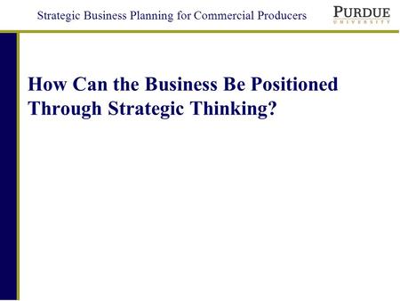 Strategic Business Planning for Commercial Producers How Can the Business Be Positioned Through Strategic Thinking?