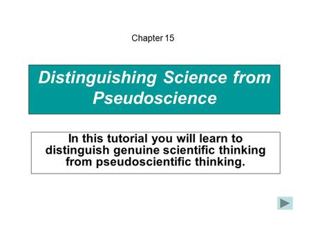 Distinguishing Science from Pseudoscience In this tutorial you will learn to distinguish genuine scientific thinking from pseudoscientific thinking. Chapter.