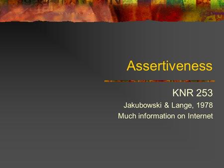 Assertiveness KNR 253 Jakubowski & Lange, 1978 Much information on Internet.