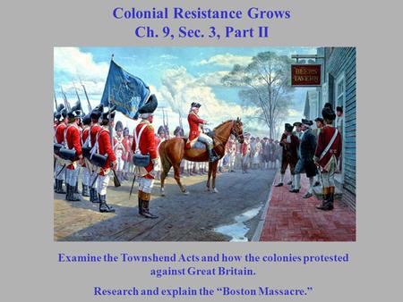 Colonial Resistance Grows Ch. 9, Sec. 3, Part II Examine the Townshend Acts and how the colonies protested against Great Britain. Research and explain.