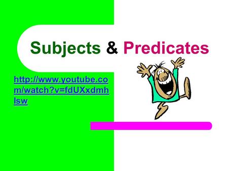 Subjects & Predicates  m/watch?v=fdUXxdmh Isw  m/watch?v=fdUXxdmh Isw.