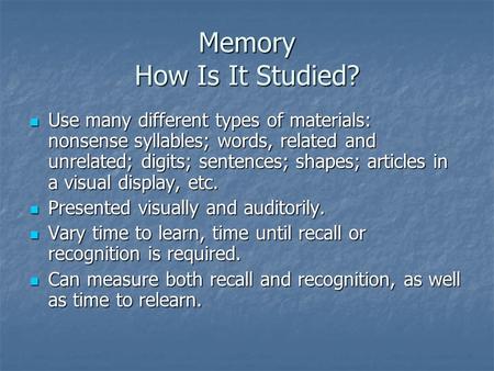 Memory How Is It Studied? Use many different types of materials: nonsense syllables; words, related and unrelated; digits; sentences; shapes; articles.