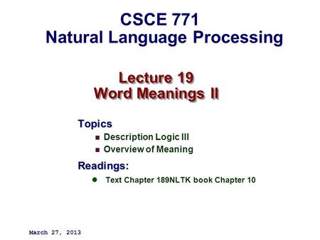 Lecture 19 Word Meanings II Topics Description Logic III Overview of MeaningReadings: Text Chapter 189NLTK book Chapter 10 March 27, 2013 CSCE 771 Natural.