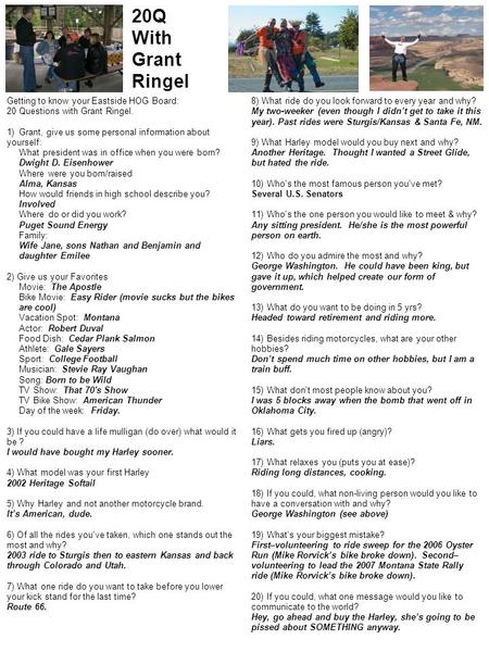 20Q With Grant Ringel Getting to know your Eastside HOG Board: 20 Questions with Grant Ringel. 1) Grant, give us some personal information about yourself: