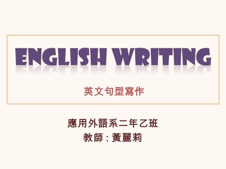 應用外語系二年乙班 教師 : 黃麗莉 英文句型寫作. Parts of Speech Nouns AdjectivesConjunctions Pronouns AdverbsInterjections Verbs Prepositions.