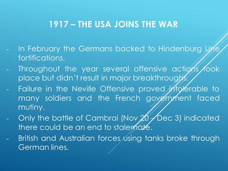 1917 – THE USA JOINS THE WAR - In February the Germans backed to Hindenburg Line fortifications. - Throughout the year several offensive actions took place.