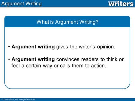 Argument Writing What is Argument Writing? Argument writing gives the writer’s opinion. Argument writing convinces readers to think or feel a certain way.